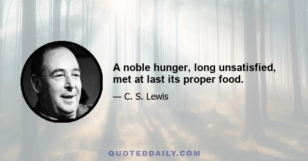 A noble hunger, long unsatisfied, met at last its proper food.
