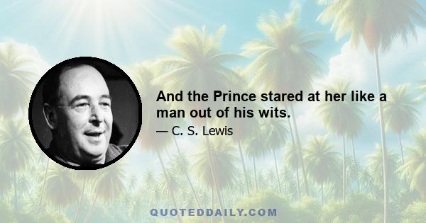 And the Prince stared at her like a man out of his wits.