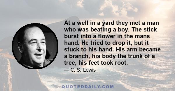 At a well in a yard they met a man who was beating a boy. The stick burst into a flower in the mans hand. He tried to drop it, but it stuck to his hand. His arm became a branch, his body the trunk of a tree, his feet