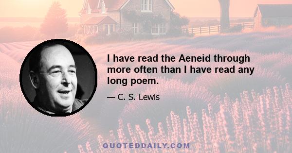 I have read the Aeneid through more often than I have read any long poem.