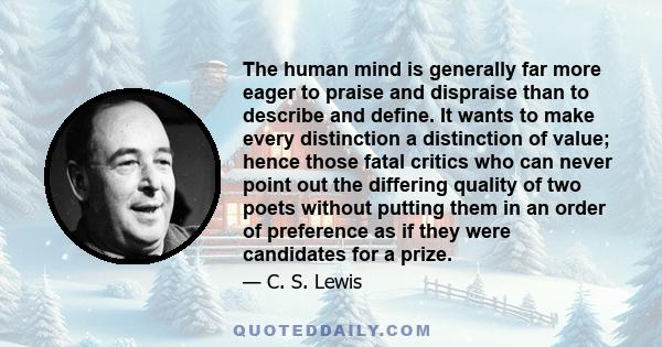 The human mind is generally far more eager to praise and dispraise than to describe and define. It wants to make every distinction a distinction of value; hence those fatal critics who can never point out the differing