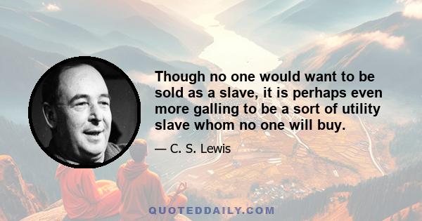 Though no one would want to be sold as a slave, it is perhaps even more galling to be a sort of utility slave whom no one will buy.