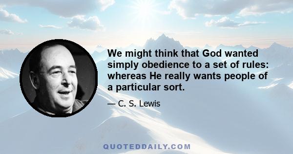 We might think that God wanted simply obedience to a set of rules: whereas He really wants people of a particular sort.