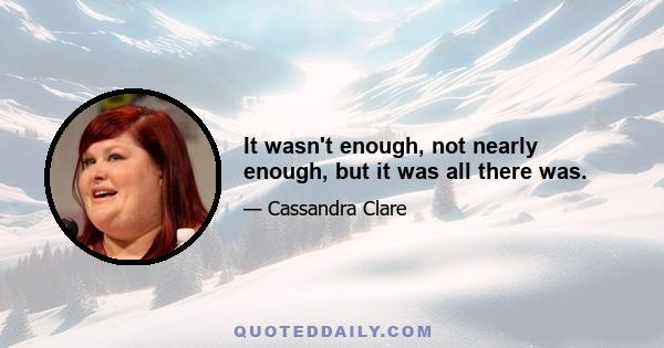It wasn't enough, not nearly enough, but it was all there was.