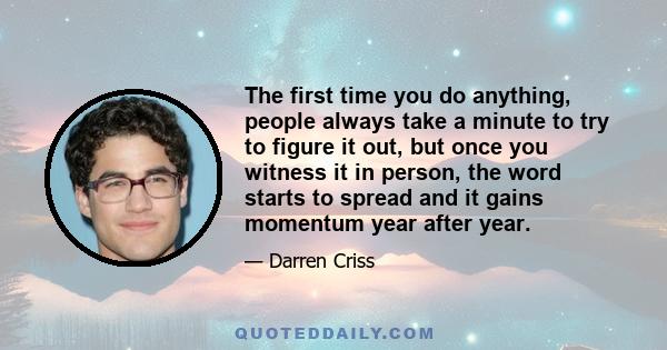 The first time you do anything, people always take a minute to try to figure it out, but once you witness it in person, the word starts to spread and it gains momentum year after year.