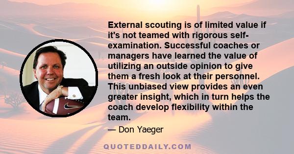 External scouting is of limited value if it's not teamed with rigorous self- examination. Successful coaches or managers have learned the value of utilizing an outside opinion to give them a fresh look at their