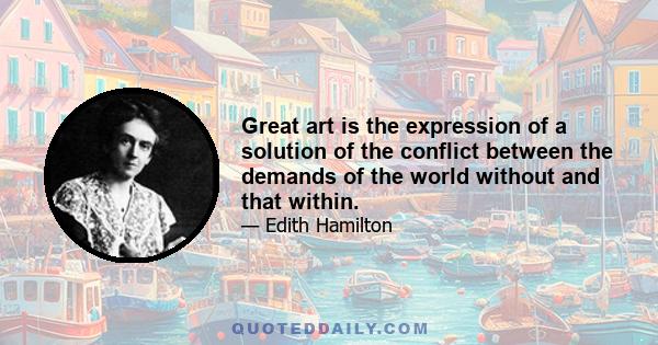 Great art is the expression of a solution of the conflict between the demands of the world without and that within.