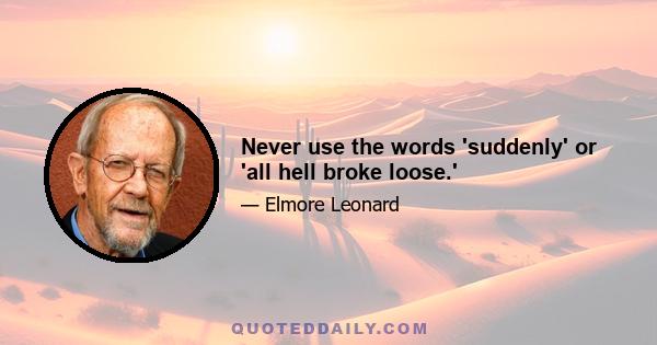 Never use the words 'suddenly' or 'all hell broke loose.'