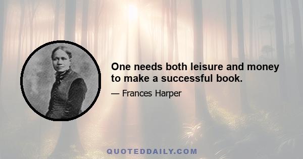 One needs both leisure and money to make a successful book.