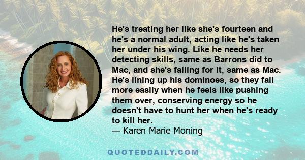 He's treating her like she's fourteen and he's a normal adult, acting like he's taken her under his wing. Like he needs her detecting skills, same as Barrons did to Mac, and she's falling for it, same as Mac. He's