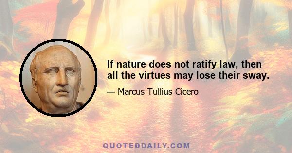 If nature does not ratify law, then all the virtues may lose their sway.
