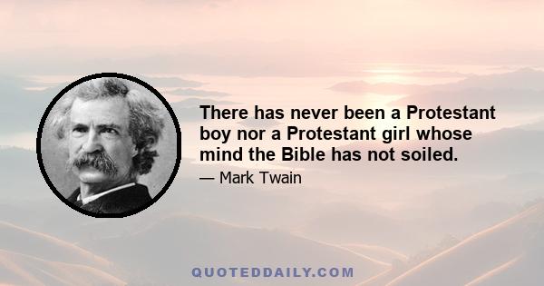 There has never been a Protestant boy nor a Protestant girl whose mind the Bible has not soiled.