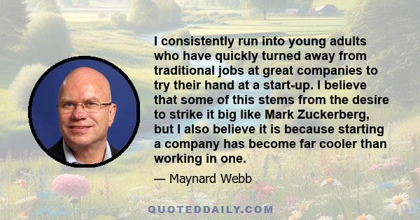 I consistently run into young adults who have quickly turned away from traditional jobs at great companies to try their hand at a start-up. I believe that some of this stems from the desire to strike it big like Mark