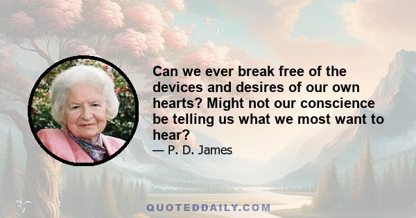 Can we ever break free of the devices and desires of our own hearts? Might not our conscience be telling us what we most want to hear?