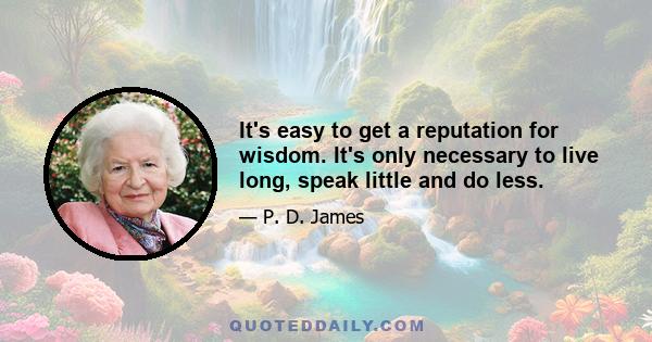 It's easy to get a reputation for wisdom. It's only necessary to live long, speak little and do less.