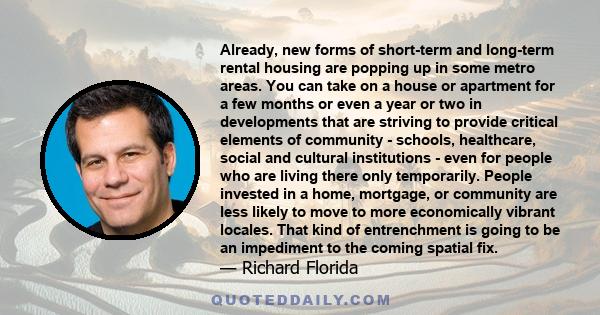 Already, new forms of short-term and long-term rental housing are popping up in some metro areas. You can take on a house or apartment for a few months or even a year or two in developments that are striving to provide