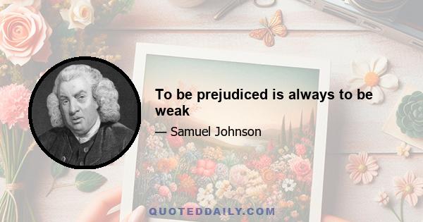 To be prejudiced is always to be weak