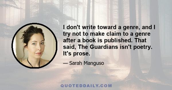 I don't write toward a genre, and I try not to make claim to a genre after a book is published. That said, The Guardians isn't poetry. It's prose.