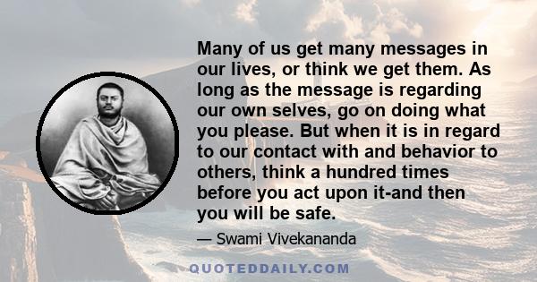 Many of us get many messages in our lives, or think we get them. As long as the message is regarding our own selves, go on doing what you please. But when it is in regard to our contact with and behavior to others,