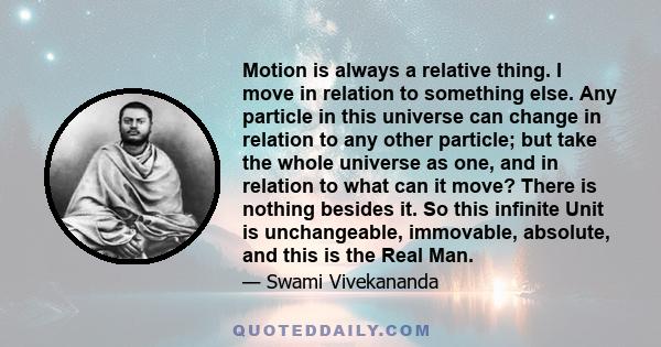 Motion is always a relative thing. I move in relation to something else. Any particle in this universe can change in relation to any other particle; but take the whole universe as one, and in relation to what can it