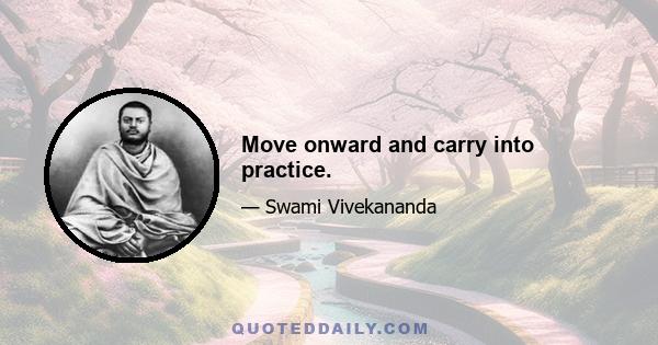 Move onward and carry into practice.