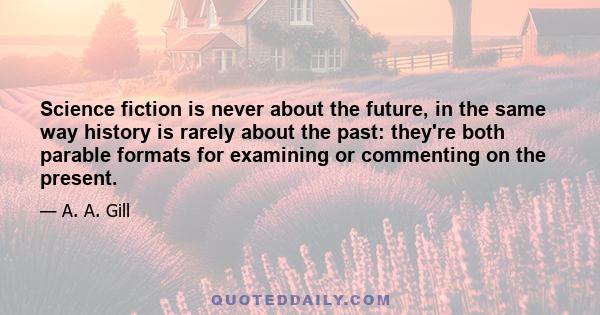 Science fiction is never about the future, in the same way history is rarely about the past: they're both parable formats for examining or commenting on the present.