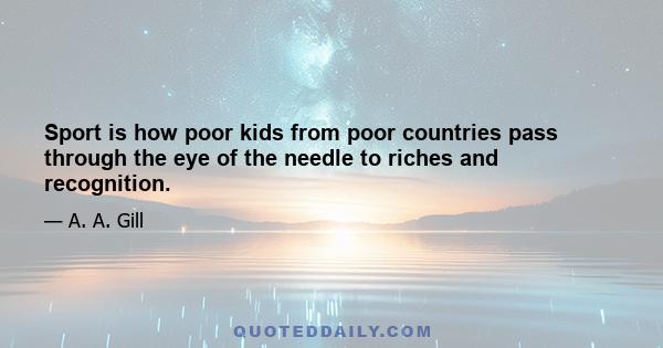 Sport is how poor kids from poor countries pass through the eye of the needle to riches and recognition.