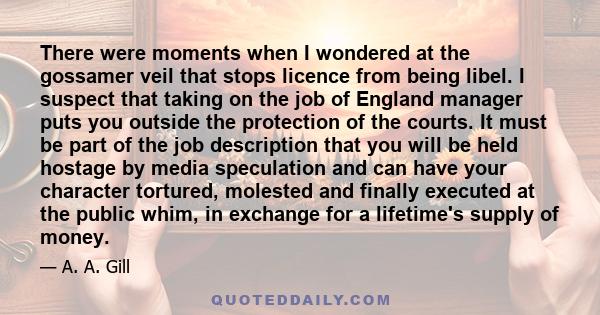 There were moments when I wondered at the gossamer veil that stops licence from being libel. I suspect that taking on the job of England manager puts you outside the protection of the courts. It must be part of the job