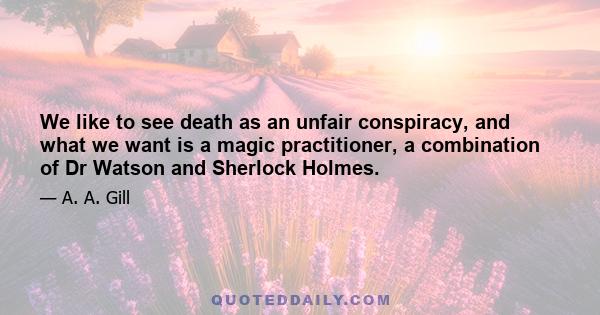 We like to see death as an unfair conspiracy, and what we want is a magic practitioner, a combination of Dr Watson and Sherlock Holmes.