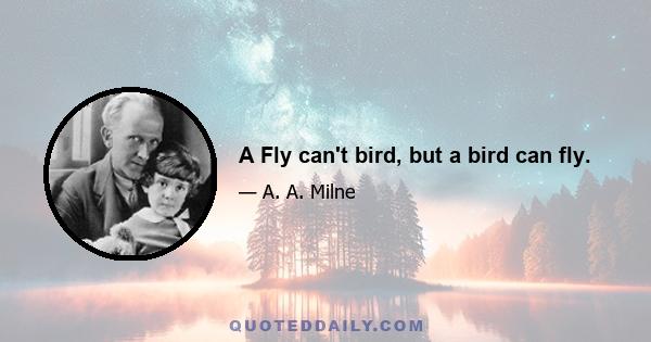 A Fly can't bird, but a bird can fly.