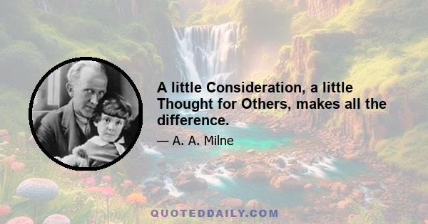 A little Consideration, a little Thought for Others, makes all the difference.