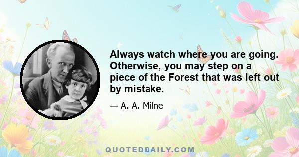 Always watch where you are going. Otherwise, you may step on a piece of the Forest that was left out by mistake.