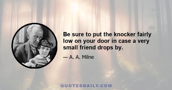 Be sure to put the knocker fairly low on your door in case a very small friend drops by.