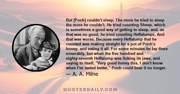 But [Pooh] couldn't sleep. The more he tried to sleep the more he couldn't. He tried counting Sheep, which is sometimes a good way of getting to sleep, and, as that was no good, he tried counting Heffalumps. And that