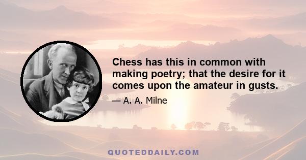 Chess has this in common with making poetry; that the desire for it comes upon the amateur in gusts.