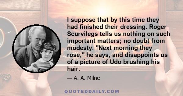 I suppose that by this time they had finished their dressing. Roger Scurvilegs tells us nothing on such important matters; no doubt from modesty. Next morning they rose, he says, and disappoints us of a picture of Udo