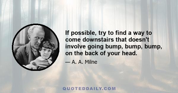 If possible, try to find a way to come downstairs that doesn't involve going bump, bump, bump, on the back of your head.