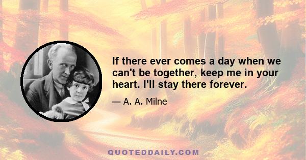 If there ever comes a day when we can't be together, keep me in your heart. I'll stay there forever.