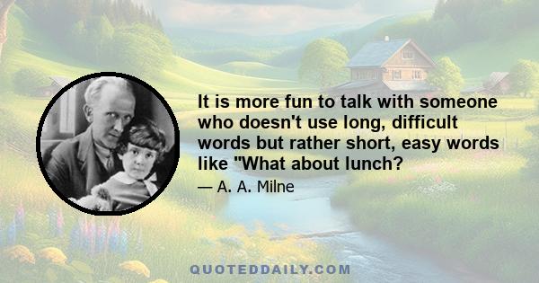 It is more fun to talk with someone who doesn't use long, difficult words but rather short, easy words like What about lunch?