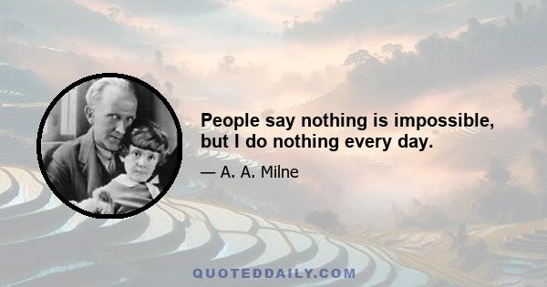 People say nothing is impossible, but I do nothing every day.