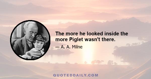 The more he looked inside the more Piglet wasn't there.