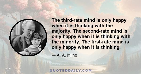 The third-rate mind is only happy when it is thinking with the majority. The second-rate mind is only happy when it is thinking with the minority. The first-rate mind is only happy when it is thinking.