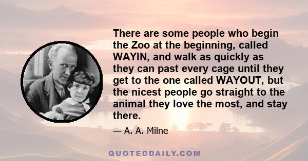 There are some people who begin the Zoo at the beginning, called WAYIN, and walk as quickly as they can past every cage until they get to the one called WAYOUT, but the nicest people go straight to the animal they love