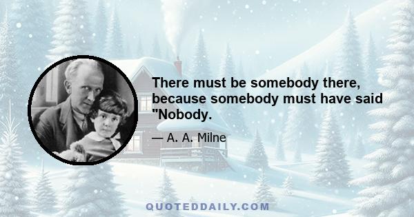 There must be somebody there, because somebody must have said Nobody.