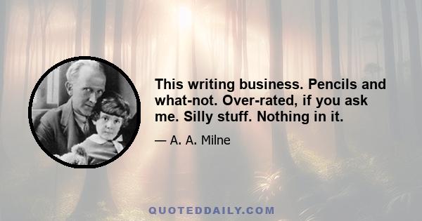 This writing business. Pencils and what-not. Over-rated, if you ask me. Silly stuff. Nothing in it.