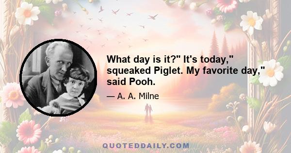 What day is it? It's today, squeaked Piglet. My favorite day, said Pooh.