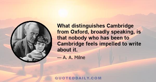 What distinguishes Cambridge from Oxford, broadly speaking, is that nobody who has been to Cambridge feels impelled to write about it.