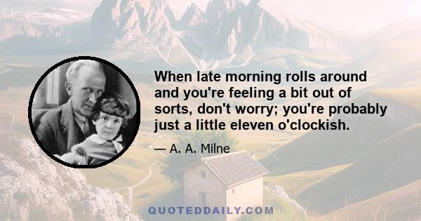 When late morning rolls around and you're feeling a bit out of sorts, don't worry; you're probably just a little eleven o'clockish.