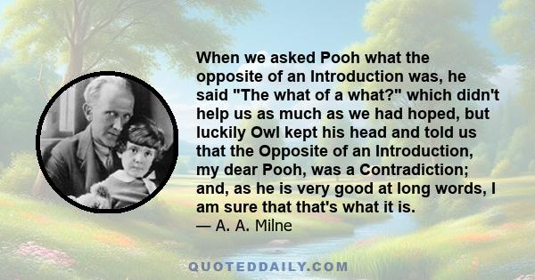 When we asked Pooh what the opposite of an Introduction was, he said The what of a what? which didn't help us as much as we had hoped, but luckily Owl kept his head and told us that the Opposite of an Introduction, my