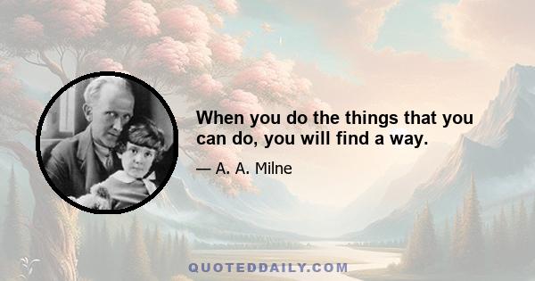 When you do the things that you can do, you will find a way.